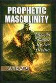 Prophetic Masculinity: Strength Shaped by the Divine (eBook, ePUB)