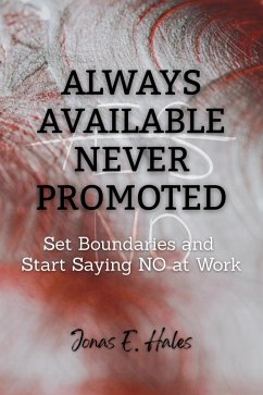 Always Available Never Promoted: Set Boundaries and Start Saying NO at Work (eBook, ePUB) - Hales, Jonas E.