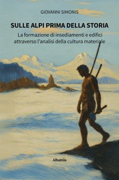 Cover Sulle Alpi prima della storia. La formazione di insediamenti e edifici attraverso l'analisi della cultura materiale (eBook, ePUB)