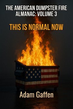 Cover The American Dumpster Fire Almanac Volume 3: This is Normal Now: A Field Guide to the Flaming Trash Heap Formerly Known as Democracy (eBook, ePUB)