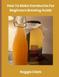How To Make Kombucha For Beginners Brewing Guide - Clark, Roggie; Clark, Raj