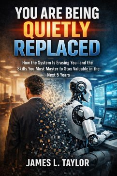 Cover You Are Being Quietly Replaced; How The System Is Erasing You-And The Skills You Must Master To Stay Valuable In The Next 5 Years (eBook, ePUB)