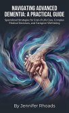 Navigating Advanced Dementia: A Practical Guide Specialized Strategies for End-of-Life Care, Complex Medical Decisions, and Caregiver Well-being (eBook, ePUB)