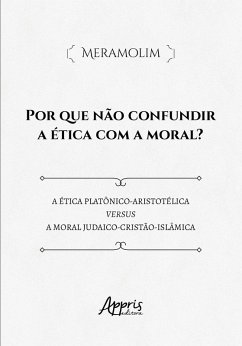 Cover Por que Não Confundir a Ética com a Moral? Ética Platônico-Aristotélica Versus a Moral Judaico-Cristã-Islâmica (eBook, ePUB)