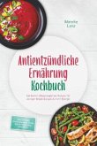 Antientzündliche Ernährung Kochbuch: Die besten alltagstauglichen Rezepte für weniger Entzündungen & mehr Energie - inkl